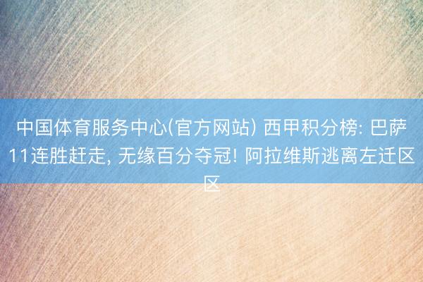 中国体育服务中心(官方网站) 西甲积分榜: 巴萨11连胜赶走， 无缘百分夺冠! 阿拉维斯逃离左迁区