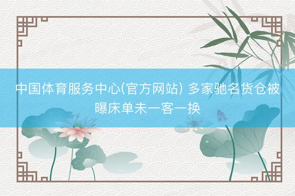 中国体育服务中心(官方网站) 多家驰名货仓被曝床单未一客一换