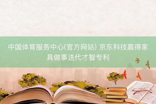 中国体育服务中心(官方网站) 京东科技赢得家具做事迭代才智专利
