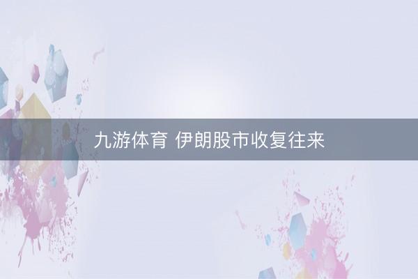 九游体育 伊朗股市收复往来