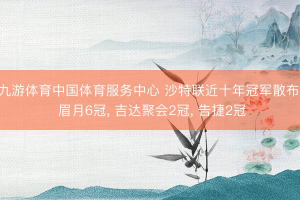 九游体育中国体育服务中心 沙特联近十年冠军散布: 眉月6冠， 吉达聚会2冠， 告捷2冠