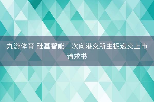 九游体育 硅基智能二次向港交所主板递交上市请求书