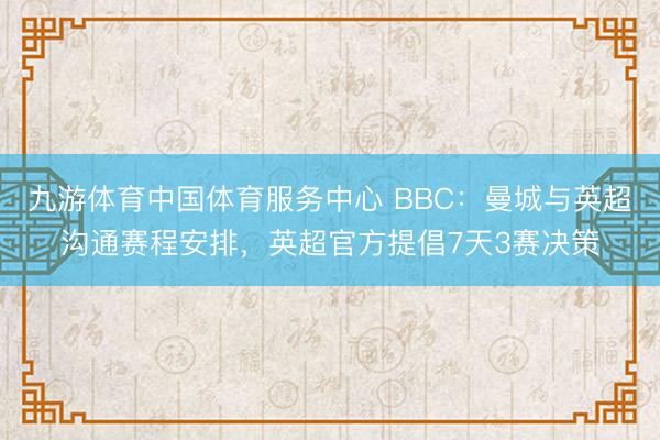 九游体育中国体育服务中心 BBC：曼城与英超沟通赛程安排，英超官方提倡7天3赛决策