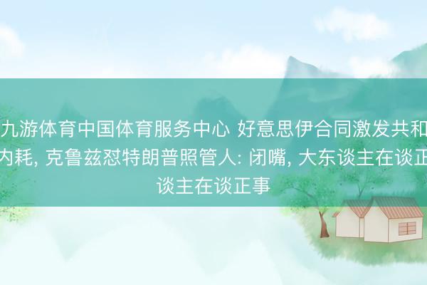 九游体育中国体育服务中心 好意思伊合同激发共和党内耗， 克鲁兹怼特朗普照管人: 闭嘴， 大东谈主在谈正事