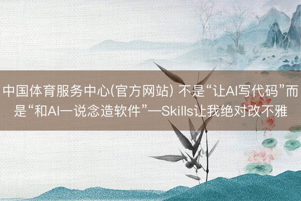 中国体育服务中心(官方网站) 不是“让AI写代码”而是“和AI一说念造软件”—Skills让我绝对改不雅