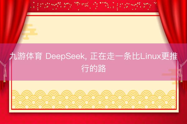 九游体育 DeepSeek， 正在走一条比Linux更推行的路