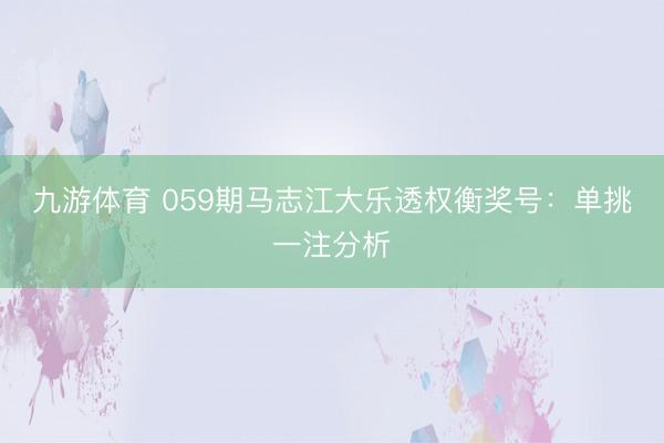 九游体育 059期马志江大乐透权衡奖号：单挑一注分析