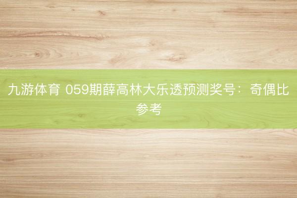 九游体育 059期薛高林大乐透预测奖号：奇偶比参考