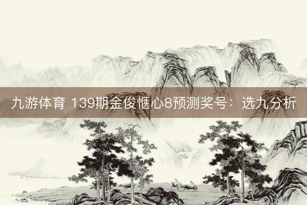 九游体育 139期金俊惬心8预测奖号：选九分析