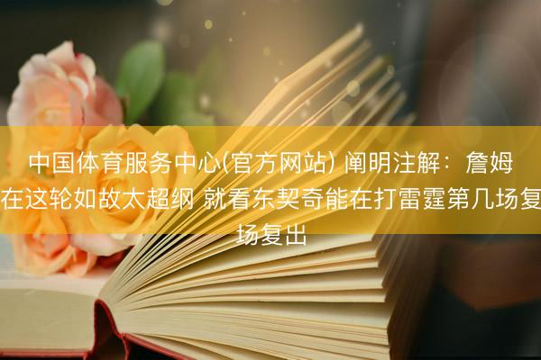 中国体育服务中心(官方网站) 阐明注解：詹姆斯在这轮如故太超纲 就看东契奇能在打雷霆第几场复出