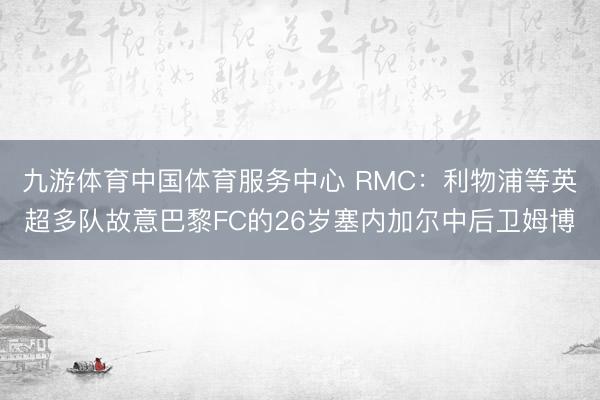 九游体育中国体育服务中心 RMC：利物浦等英超多队故意巴黎FC的26岁塞内加尔中后卫姆博