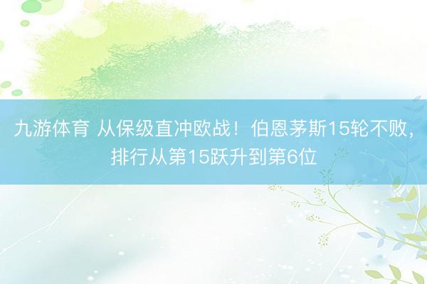 九游体育 从保级直冲欧战！伯恩茅斯15轮不败，排行从第15跃升到第6位