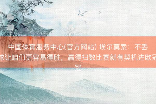 中国体育服务中心(官方网站) 埃尔莫索：不丢球让咱们更容易得胜，赢得扫数比赛就有契机进欧冠