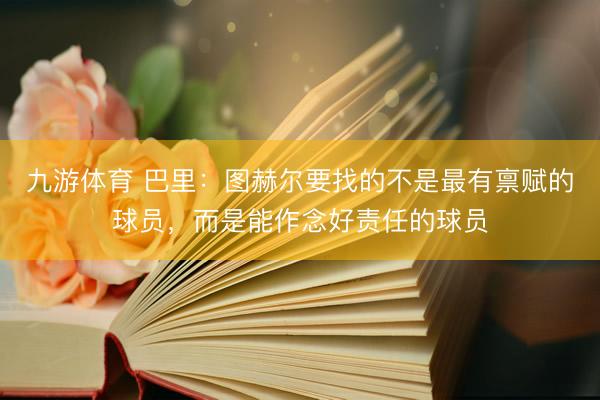 九游体育 巴里：图赫尔要找的不是最有禀赋的球员，而是能作念好责任的球员