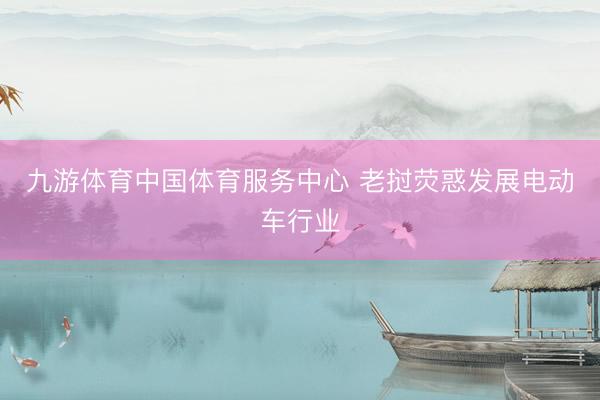 九游体育中国体育服务中心 老挝荧惑发展电动车行业