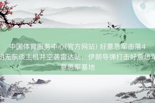 中国体育服务中心(官方网站) 好意思军击落4架伊朗无东谈主机并空袭雷达站，伊朗导弹打击好意思军基地