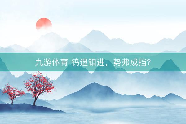 九游体育 钨退钼进，势弗成挡？