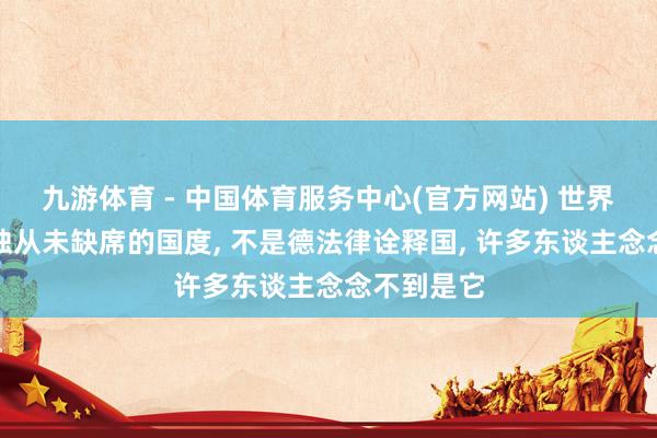 九游体育 - 中国体育服务中心(官方网站) 世界杯史上唯独从未缺席的国度， 不是德法律诠释国， 许多东谈主念念不到是它